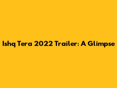 Ishq Tera 2022 Trailer: A Glimpse