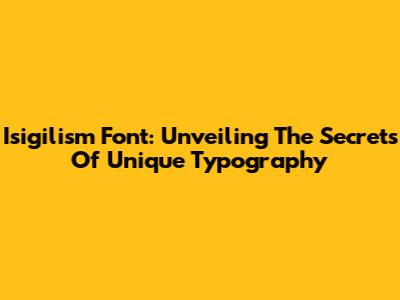 Isigilism Font: Unveiling The Secrets Of Unique Typography
