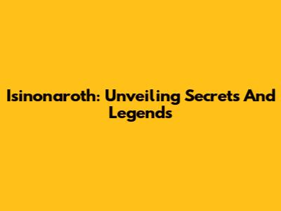 Isinonaroth: Unveiling Secrets And Legends