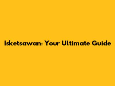 Isketsawan: Your Ultimate Guide