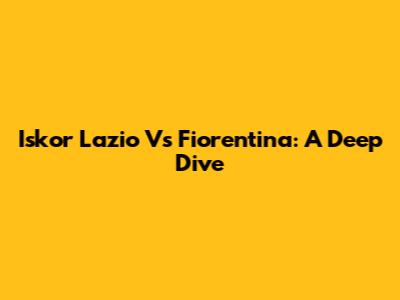 Iskor Lazio Vs Fiorentina: A Deep Dive