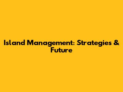 Island Management: Strategies & Future