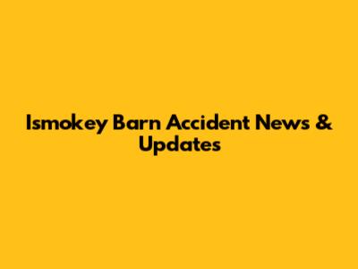 Ismokey Barn Accident News & Updates