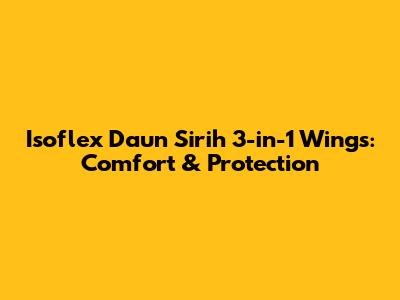 Isoflex Daun Sirih 3-in-1 Wings: Comfort & Protection
