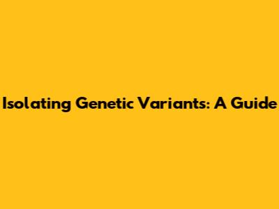 Isolating Genetic Variants: A Guide
