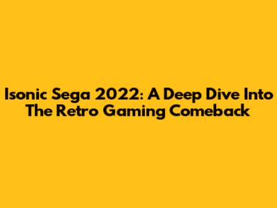 Isonic Sega 2022: A Deep Dive Into The Retro Gaming Comeback