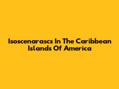 Isoscenarascs In The Caribbean Islands Of America