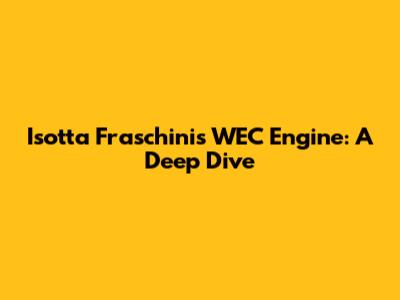 Isotta Fraschini's WEC Engine: A Deep Dive