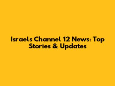 Israel's Channel 12 News: Top Stories & Updates