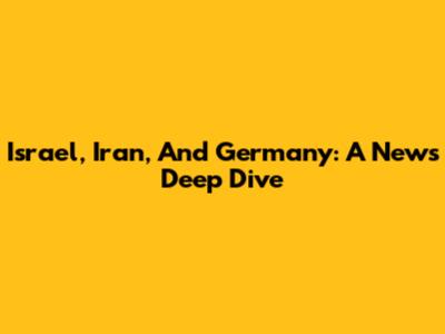 Israel, Iran, And Germany: A News Deep Dive