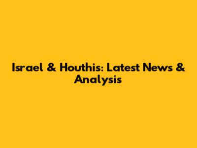 Israel & Houthis: Latest News & Analysis