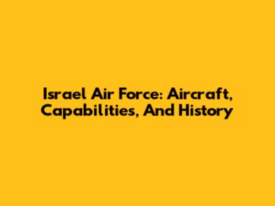 Israel Air Force: Aircraft, Capabilities, And History