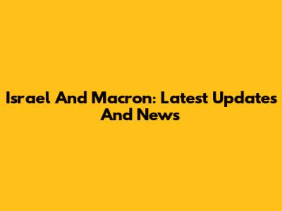 Israel And Macron: Latest Updates And News