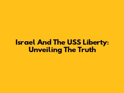 Israel And The USS Liberty: Unveiling The Truth