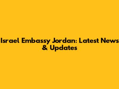 Israel Embassy Jordan: Latest News & Updates