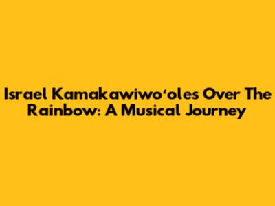 Israel Kamakawiwoʻole's 'Over The Rainbow': A Musical Journey