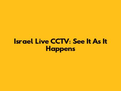 Israel Live CCTV: See It As It Happens