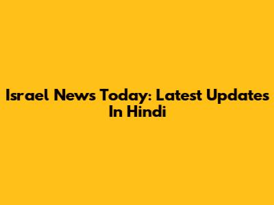Israel News Today: Latest Updates In Hindi
