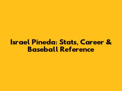 Israel Pineda: Stats, Career & Baseball Reference