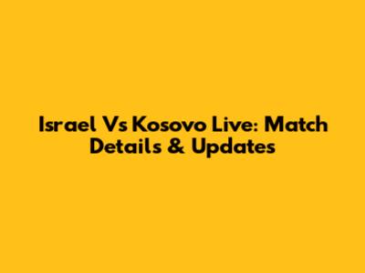 Israel Vs Kosovo Live: Match Details & Updates
