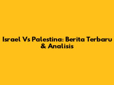 Israel Vs Palestina: Berita Terbaru & Analisis