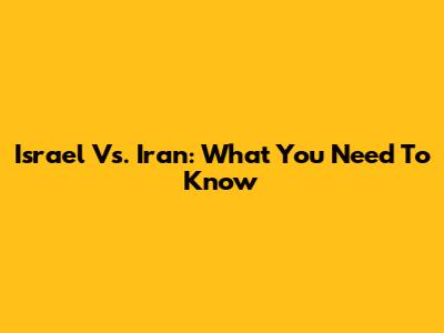 Israel Vs. Iran: What You Need To Know