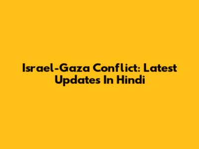 Israel-Gaza Conflict: Latest Updates In Hindi