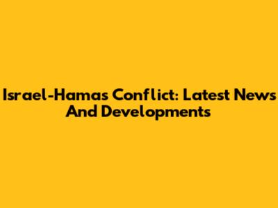 Israel-Hamas Conflict: Latest News And Developments