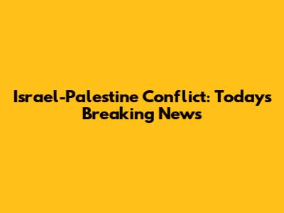 Israel-Palestine Conflict: Today's Breaking News