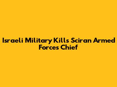 Israeli Military Kills Sciran Armed Forces Chief