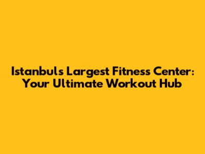 Istanbul's Largest Fitness Center: Your Ultimate Workout Hub