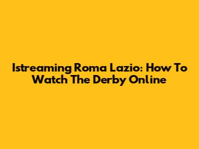 Istreaming Roma Lazio: How To Watch The Derby Online
