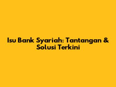 Isu Bank Syariah: Tantangan & Solusi Terkini