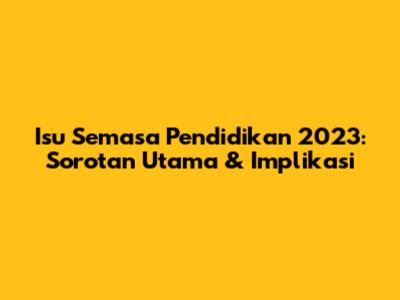 Isu Semasa Pendidikan 2023: Sorotan Utama & Implikasi