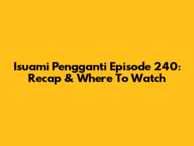 Isuami Pengganti Episode 240: Recap & Where To Watch