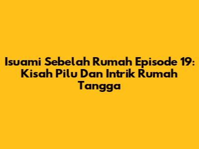 Isuami Sebelah Rumah Episode 19: Kisah Pilu Dan Intrik Rumah Tangga