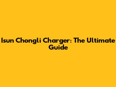 Isun Chongli Charger: The Ultimate Guide