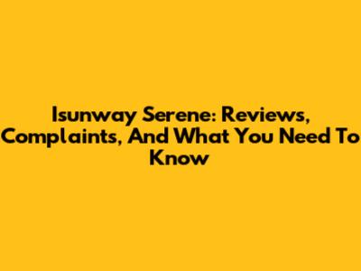 Isunway Serene: Reviews, Complaints, And What You Need To Know