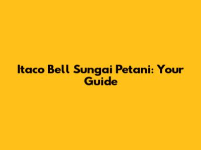Itaco Bell Sungai Petani: Your Guide