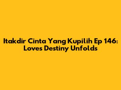 Itakdir Cinta Yang Kupilih Ep 146: Love's Destiny Unfolds