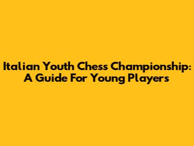 Italian Youth Chess Championship: A Guide For Young Players