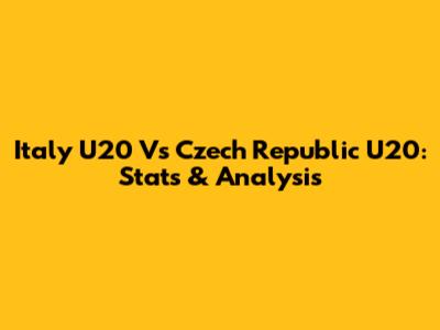 Italy U20 Vs Czech Republic U20: Stats & Analysis