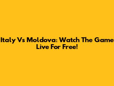 Italy Vs Moldova: Watch The Game Live For Free!