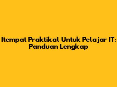 Itempat Praktikal Untuk Pelajar IT: Panduan Lengkap