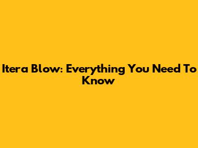 Itera Blow: Everything You Need To Know