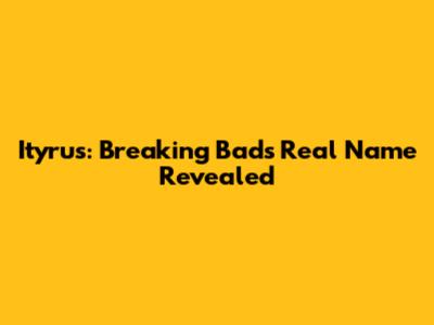 Ityrus: Breaking Bad's Real Name Revealed