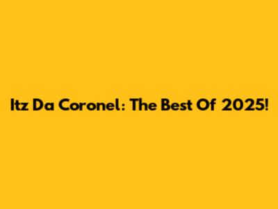 Itz Da Coronel: The Best Of 2025!