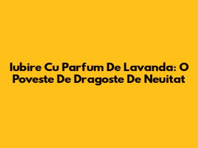 Iubire Cu Parfum De Lavanda: O Poveste De Dragoste De Neuitat