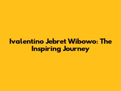 Ivalentino Jebret Wibowo: The Inspiring Journey