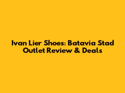 Ivan Lier Shoes: Batavia Stad Outlet Review & Deals